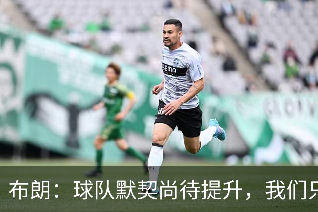 布朗：球队默契尚待提升，我们只是起步阶段