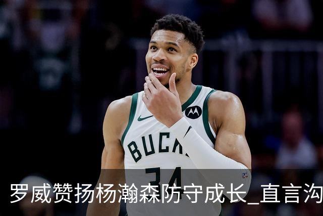 罗威赞扬杨瀚森防守成长 直言沟通与决策至关重要
